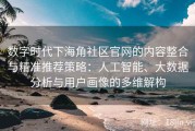 数字时代下海角社区官网的内容整合与精准推荐策略：人工智能、大数据分析与用户画像的多维解构