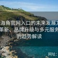 探索海角官网入口的未来发展方向：技术革新、品牌升级与多元服务集成的趋势解读