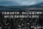 正能量话题不断：黑料正能量往期中如何以实际案例推动行业透明化
