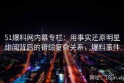 51爆料网内幕专栏：用事实还原明星绯闻背后的错综复杂关系，爆料事件