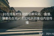 91在线实时互动的创新实践：直播、弹幕与在线问答如何共同推动内容传播