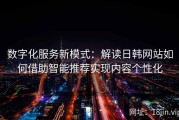 数字化服务新模式：解读日韩网站如何借助智能推荐实现内容个性化