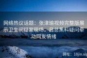 网络热议话题：张津瑜视频完整版展示卫生间疑案现场，吕总黑料疑问牵动网友情绪