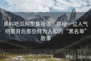 黑料吃瓜网密集报道：揭秘一位人气明星背后那些鲜为人知的“黑名单”故事