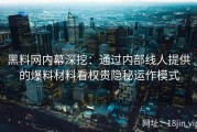 黑料网内幕深挖：通过内部线人提供的爆料材料看权贵隐秘运作模式