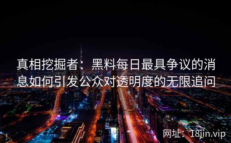 真相挖掘者：黑料每日最具争议的消息如何引发公众对透明度的无限追问