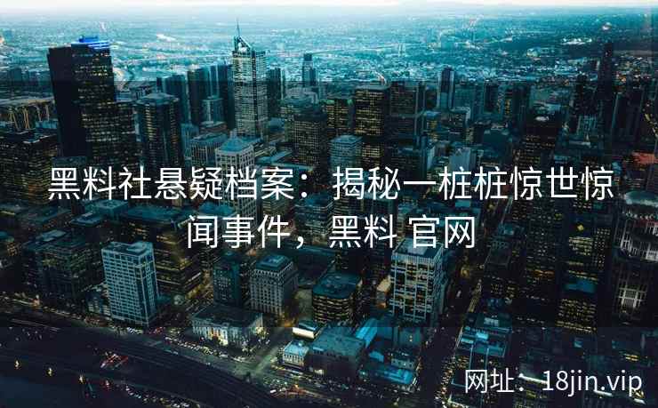 黑料社悬疑档案：揭秘一桩桩惊世惊闻事件，黑料 官网