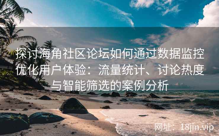 探讨海角社区论坛如何通过数据监控优化用户体验：流量统计、讨论热度与智能筛选的案例分析
