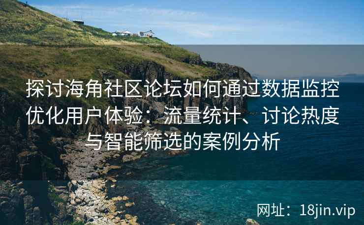 探讨海角社区论坛如何通过数据监控优化用户体验：流量统计、讨论热度与智能筛选的案例分析
