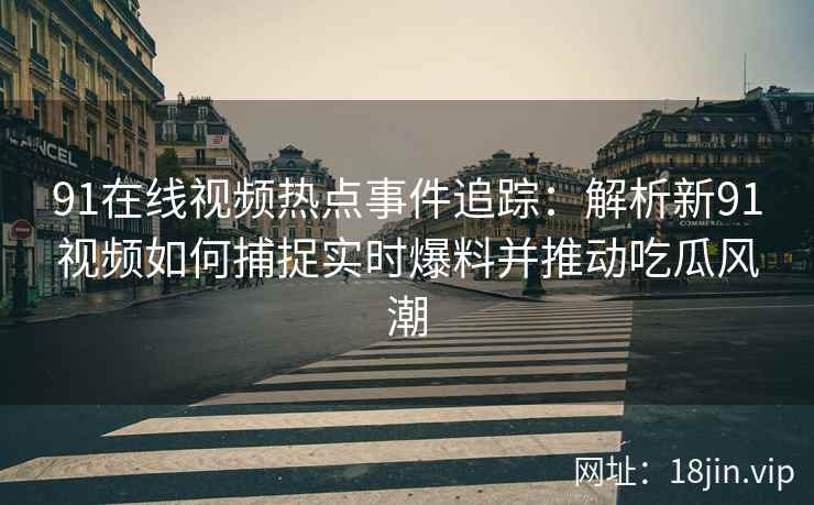 91在线视频热点事件追踪：解析新91视频如何捕捉实时爆料并推动吃瓜风潮